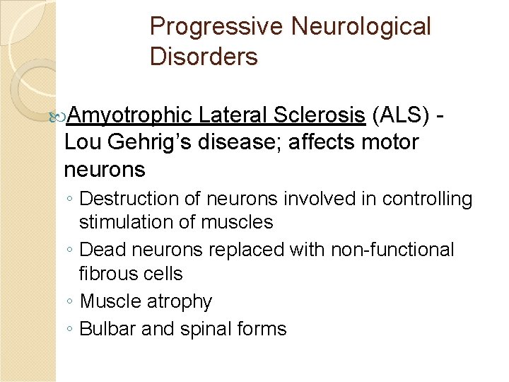 Progressive Neurological Disorders Amyotrophic Lateral Sclerosis (ALS) Lou Gehrig’s disease; affects motor neurons ◦