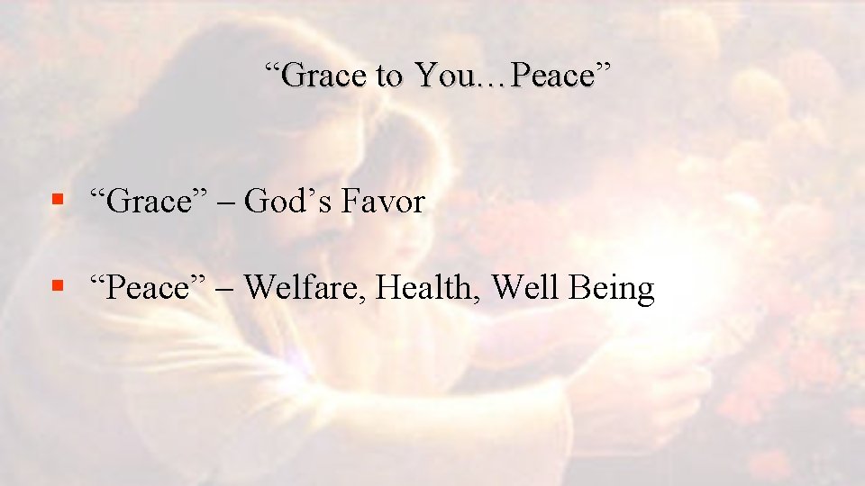 “Grace to You…Peace” You…Peace § “Grace” – God’s Favor § “Peace” – Welfare, Health,