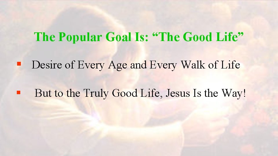 The Popular Goal Is: “The Good Life” § Desire of Every Age and Every