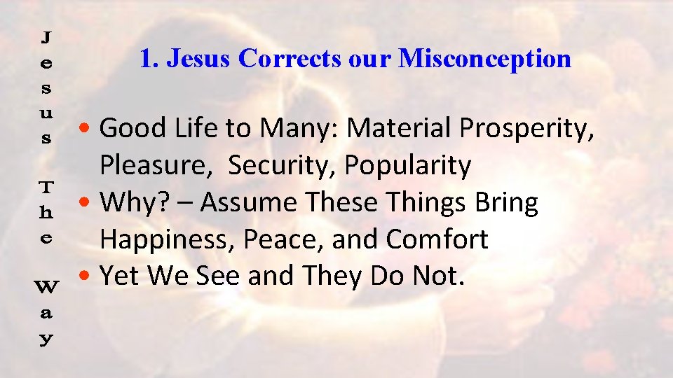 1. Jesus Corrects our Misconception • Good Life to Many: Material Prosperity, Pleasure, Security,