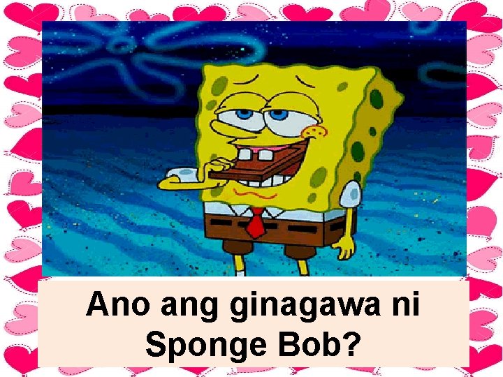 Ano ang ginagawa ni Sponge Bob? 