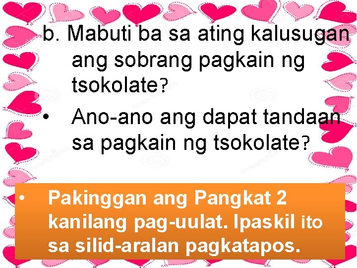 b. Mabuti ba sa ating kalusugan ang sobrang pagkain ng tsokolate? • Ano-ano ang