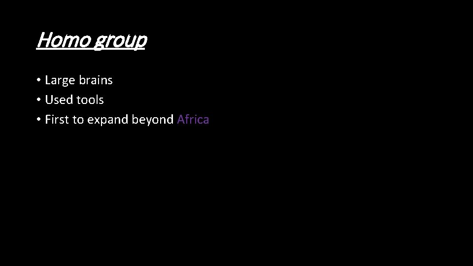 Homo group • Large brains • Used tools • First to expand beyond Africa