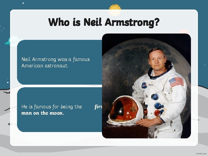 Who is Neil Armstrong? Neil Armstrong was a famous American astronaut. He is famous