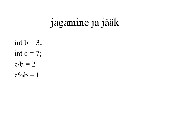 jagamine ja jääk int b = 3; int c = 7; c/b = 2