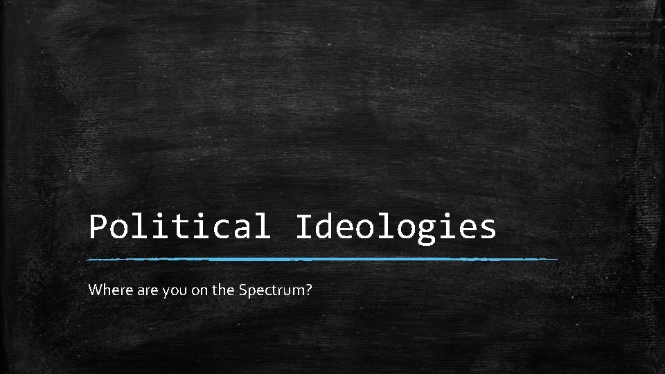 Political Ideologies Where are you on the Spectrum? 