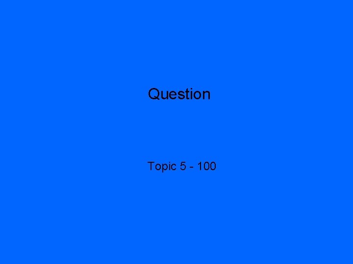 Question Topic 5 - 100 