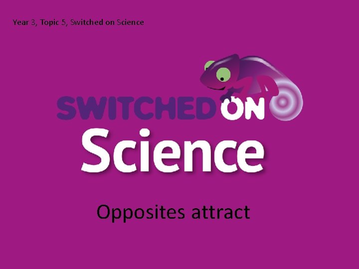 Year 3, Topic 5, Switched on Science Opposites attract 