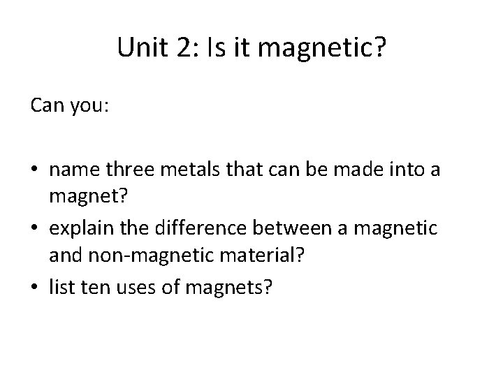 Unit 2: Is it magnetic? Can you: • name three metals that can be