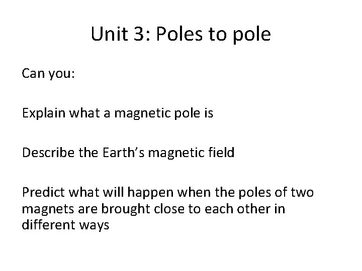 Unit 3: Poles to pole Can you: Explain what a magnetic pole is Describe