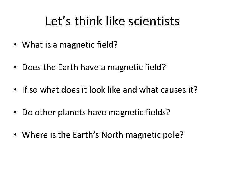 Let’s think like scientists • What is a magnetic field? • Does the Earth