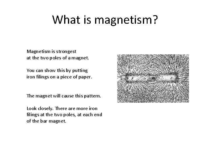 What is magnetism? Magnetism is strongest at the two poles of a magnet. You