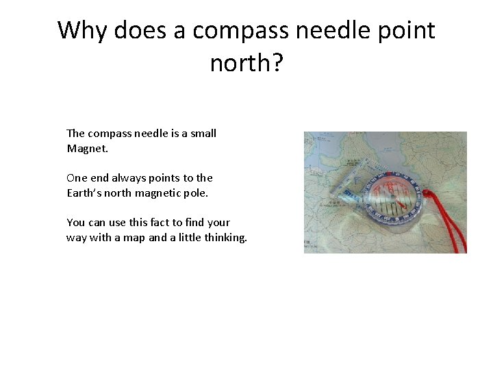 Why does a compass needle point north? The compass needle is a small Magnet.