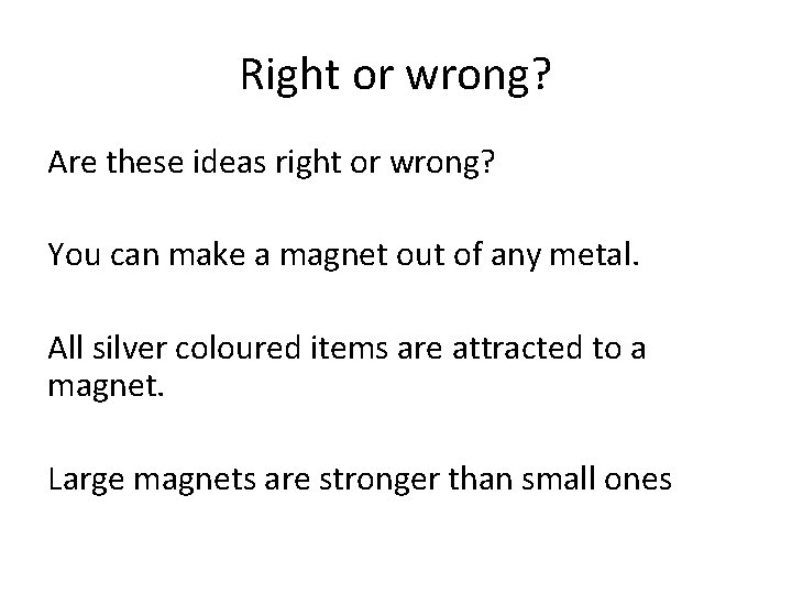 Right or wrong? Are these ideas right or wrong? You can make a magnet