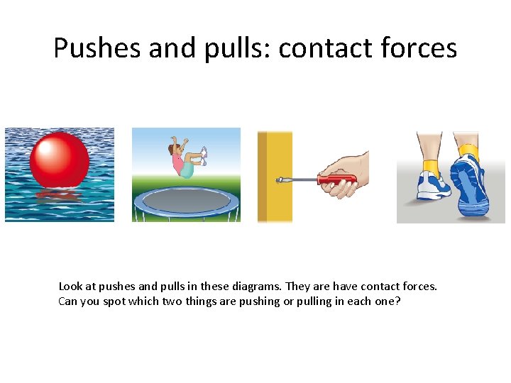 Pushes and pulls: contact forces Look at pushes and pulls in these diagrams. They