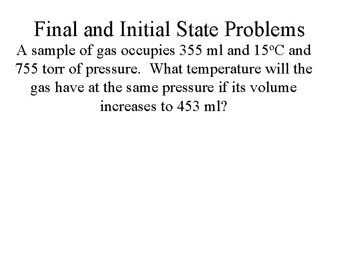 Final and Initial State Problems A sample of gas occupies 355 ml and 15