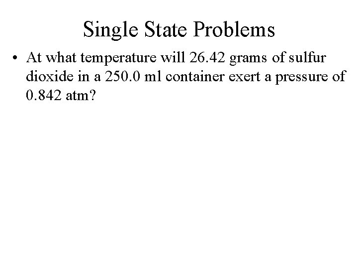 Single State Problems • At what temperature will 26. 42 grams of sulfur dioxide