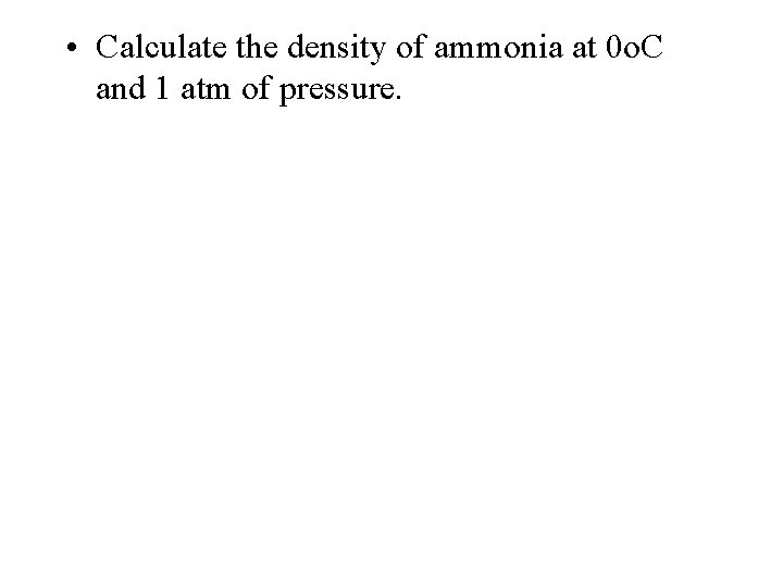  • Calculate the density of ammonia at 0 o. C and 1 atm
