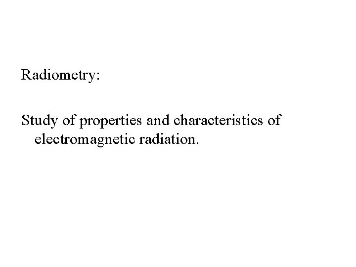 Radiometry: Study of properties and characteristics of electromagnetic radiation. 