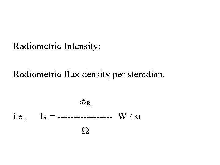 Radiometric Intensity: Radiometric flux density per steradian. i. e. , ΦR IR = ---------