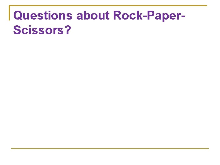 Questions about Rock-Paper. Scissors? 