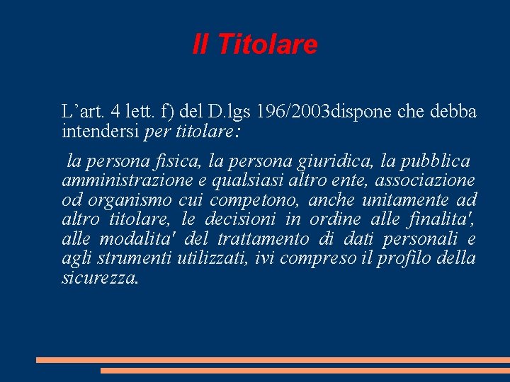 Il Titolare L’art. 4 lett. f) del D. lgs 196/2003 dispone che debba intendersi