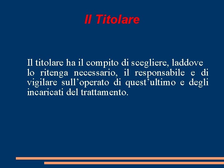 Il Titolare Il titolare ha il compito di scegliere, laddove lo ritenga necessario, il