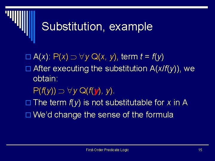 Substitution, example o A(x): P(x) y Q(x, y), term t = f(y) o After