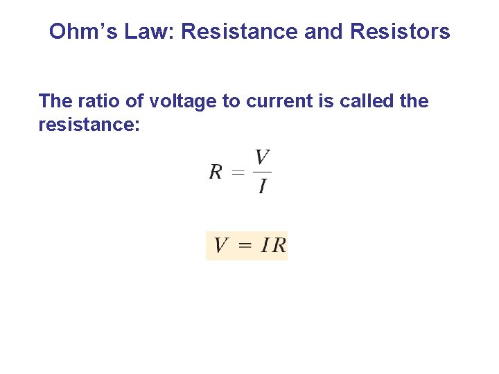 Ohm’s Law: Resistance and Resistors The ratio of voltage to current is called the