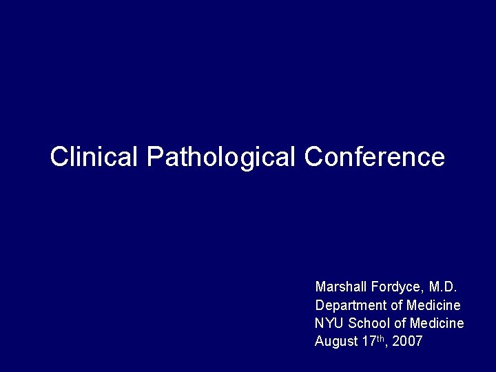 Clinical Pathological Conference Marshall Fordyce, M. D. Department of Medicine NYU School of Medicine