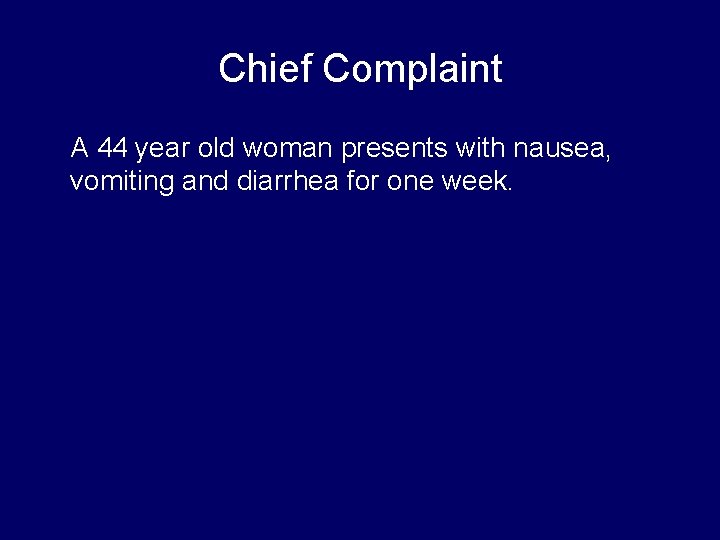 Chief Complaint A 44 year old woman presents with nausea, vomiting and diarrhea for