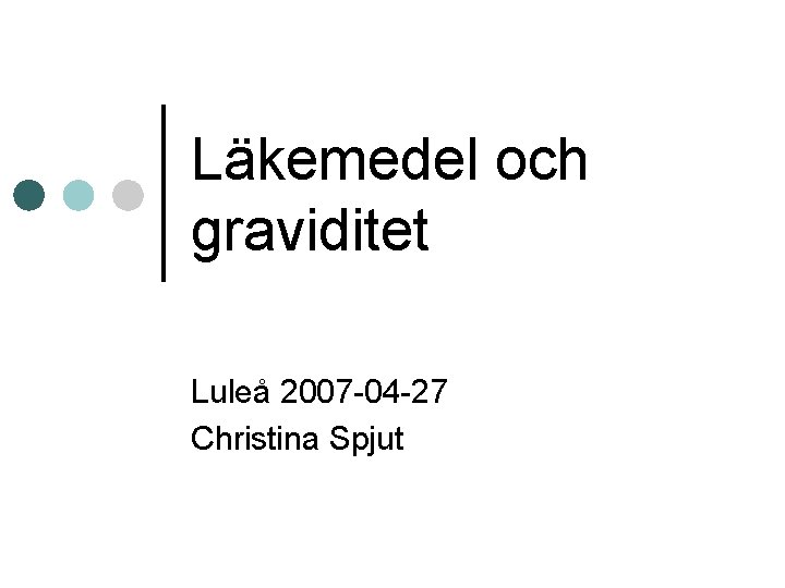 Läkemedel och graviditet Luleå 2007 -04 -27 Christina Spjut 