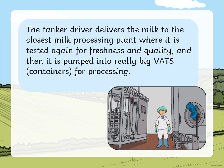 The tanker driver delivers the milk to the closest milk processing plant where it