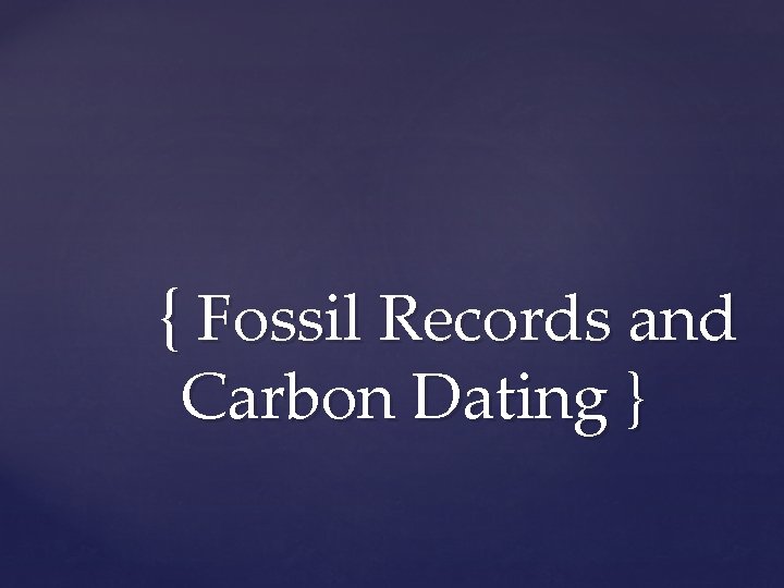 { Fossil Records and Carbon Dating } 