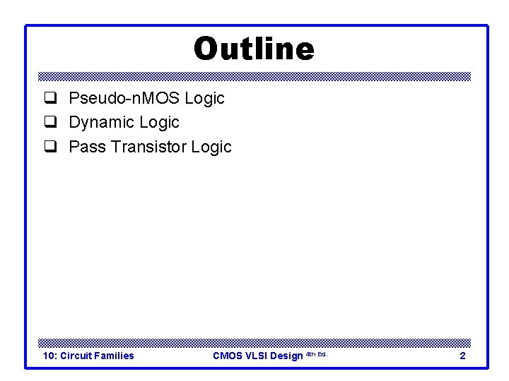 Outline q Pseudo-n. MOS Logic q Dynamic Logic q Pass Transistor Logic 10: Circuit