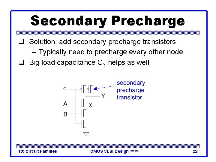 Secondary Precharge q Solution: add secondary precharge transistors – Typically need to precharge every