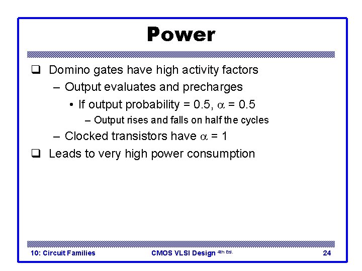 Power q Domino gates have high activity factors – Output evaluates and precharges •