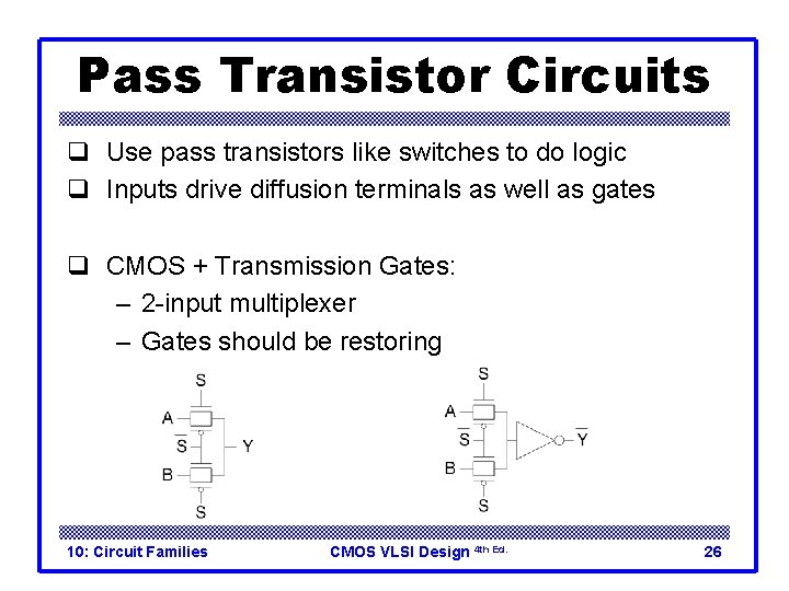 Pass Transistor Circuits q Use pass transistors like switches to do logic q Inputs