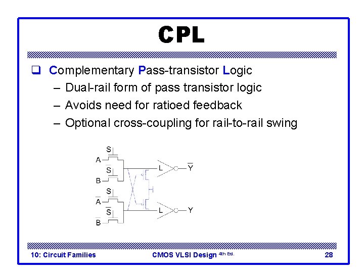 CPL q Complementary Pass-transistor Logic – Dual-rail form of pass transistor logic – Avoids