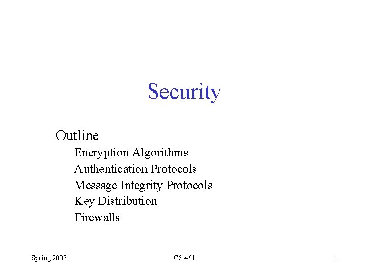 Security Outline Encryption Algorithms Authentication Protocols Message Integrity Protocols Key Distribution Firewalls Spring 2003