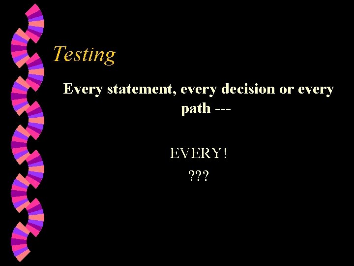 Testing Every statement, every decision or every path --EVERY! ? ? ? 