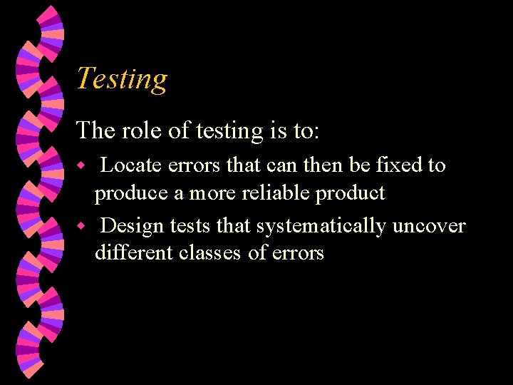 Testing The role of testing is to: Locate errors that can then be fixed