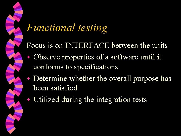 Functional testing Focus is on INTERFACE between the units w Observe properties of a