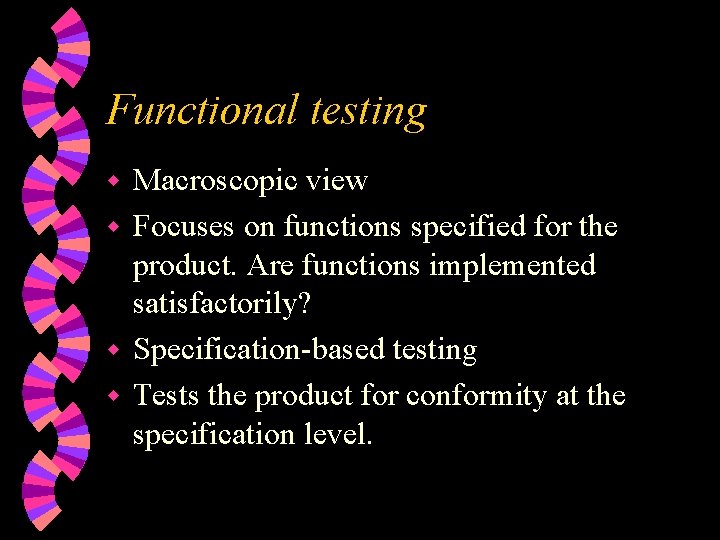 Functional testing Macroscopic view w Focuses on functions specified for the product. Are functions