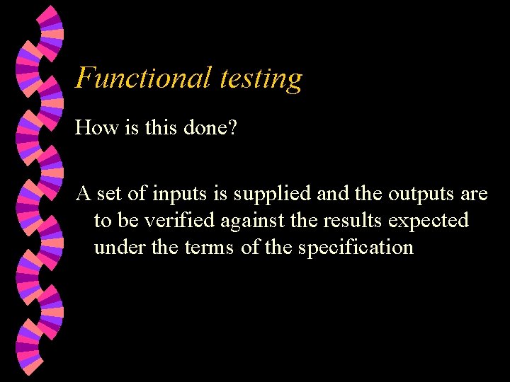 Functional testing How is this done? A set of inputs is supplied and the