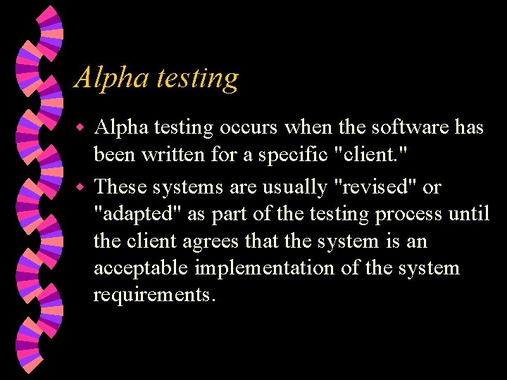 Alpha testing occurs when the software has been written for a specific "client. "