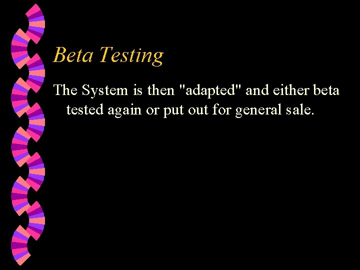 Beta Testing The System is then "adapted" and either beta tested again or put