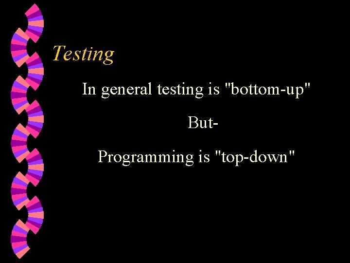 Testing In general testing is "bottom-up" But. Programming is "top-down" 