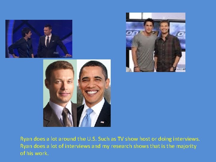 Ryan does a lot around the U. S. Such as TV show host or