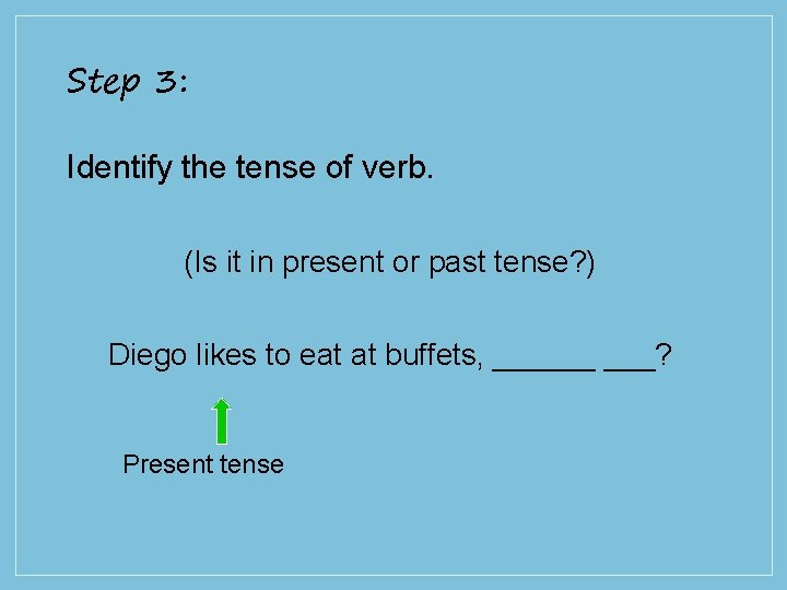 Step 3: Identify the tense of verb. (Is it in present or past tense?